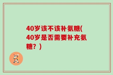 40岁该不该补氨糖(40岁是否需要补充氨糖？)