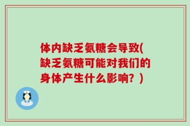 体内缺乏氨糖会导致(缺乏氨糖可能对我们的身体产生什么影响？)