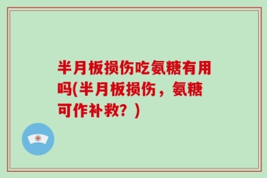 半月板损伤吃氨糖有用吗(半月板损伤，氨糖可作补救？)