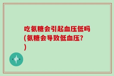 吃氨糖会引起血压低吗(氨糖会导致低血压？)