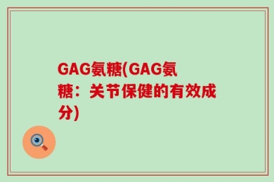 GAG氨糖(GAG氨糖：关节保健的有效成分)