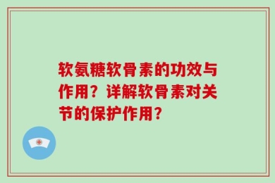 软氨糖软骨素的功效与作用？详解软骨素对关节的保护作用？