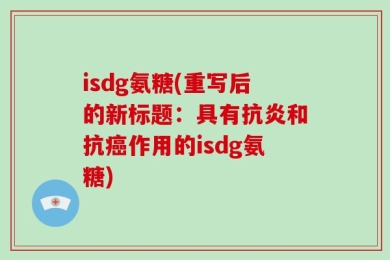 isdg氨糖(重写后的新标题：具有抗炎和抗癌作用的isdg氨糖)