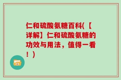 仁和硫酸氨糖百科(【详解】仁和硫酸氨糖的功效与用法，值得一看！)