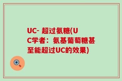 UC- 超过氨糖(UC学者：氨基葡萄糖甚至能超过UC的效果)