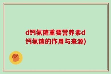 d钙氨糖重要营养素d钙氨糖的作用与来源)
