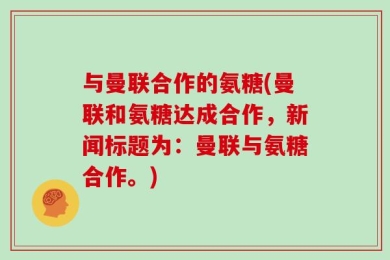 与曼联合作的氨糖(曼联和氨糖达成合作，新闻标题为：曼联与氨糖合作。)