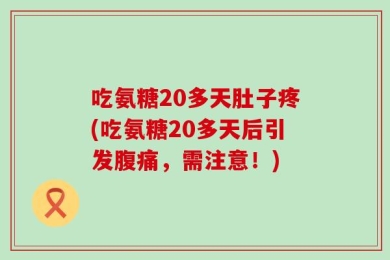 吃氨糖20多天肚子疼(吃氨糖20多天后引发腹痛，需注意！)