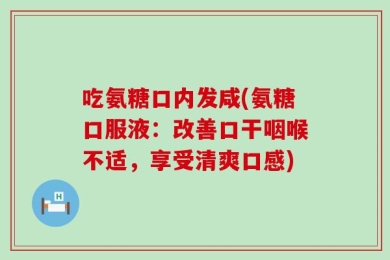 吃氨糖口内发咸(氨糖口服液：改善口干咽喉不适，享受清爽口感)