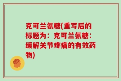 克可兰氨糖(重写后的标题为：克可兰氨糖：缓解关节疼痛的有效药物)