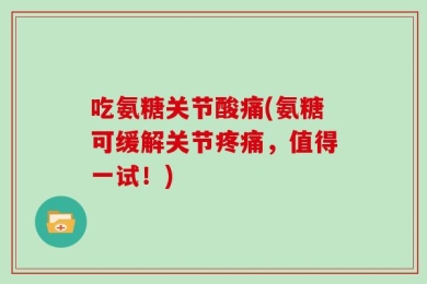 吃氨糖关节酸痛(氨糖可缓解关节疼痛，值得一试！)