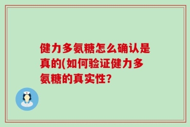 健力多氨糖怎么确认是真的(如何验证健力多氨糖的真实性？