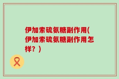 伊加索硫氨糖副作用(伊加索硫氨糖副作用怎样？)