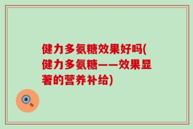 健力多氨糖效果好吗(健力多氨糖——效果显著的营养补给)
