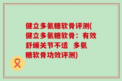 健立多氨糖软骨评测(健立多氨糖软骨：有效舒缓关节不适  多氨糖软骨功效评测)