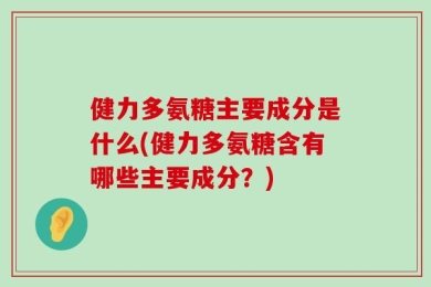 健力多氨糖主要成分是什么(健力多氨糖含有哪些主要成分？)