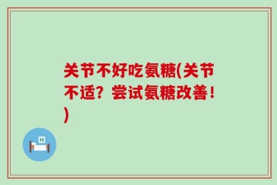 关节不好吃氨糖(关节不适？尝试氨糖改善！)