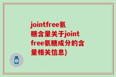 jointfree氨糖含量关于jointfree氨糖成分的含量相关信息)
