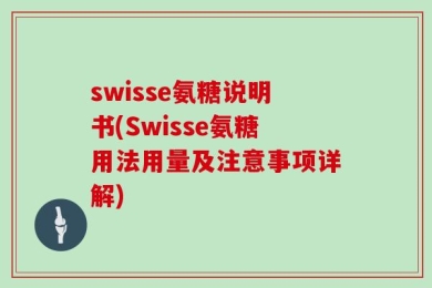 swisse氨糖说明书(Swisse氨糖用法用量及注意事项详解)