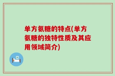 单方氨糖的特点(单方氨糖的独特性质及其应用领域简介)