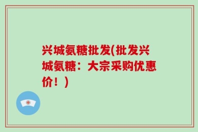 兴城氨糖批发(批发兴城氨糖：大宗采购优惠价！)