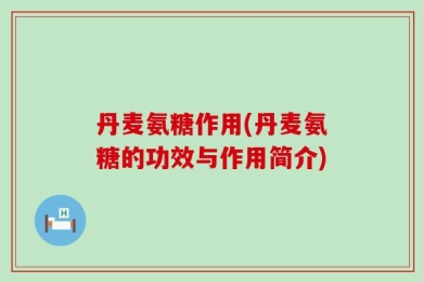 丹麦氨糖作用(丹麦氨糖的功效与作用简介)