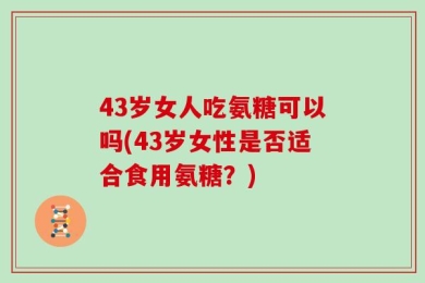 43岁女人吃氨糖可以吗(43岁女性是否适合食用氨糖？)