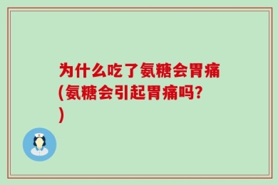 为什么吃了氨糖会胃痛(氨糖会引起胃痛吗？)
