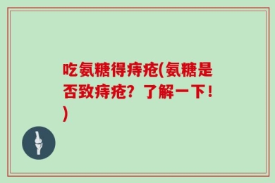 吃氨糖得痔疮(氨糖是否致痔疮？了解一下！)