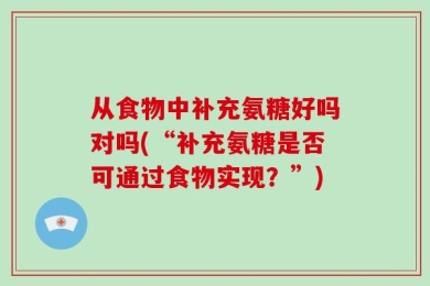 从食物中补充氨糖好吗对吗(“补充氨糖是否可通过食物实现？”)