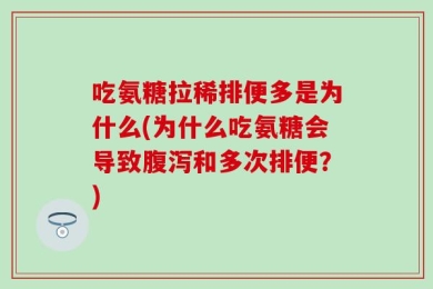 吃氨糖拉稀排便多是为什么(为什么吃氨糖会导致腹泻和多次排便？)