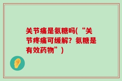 关节痛是氨糖吗(“关节疼痛可缓解？氨糖是有效药物”)