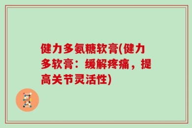 健力多氨糖软膏(健力多软膏：缓解疼痛，提高关节灵活性)