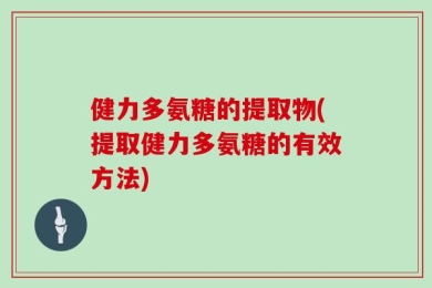 健力多氨糖的提取物(提取健力多氨糖的有效方法)