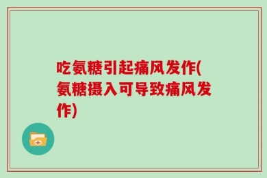 吃氨糖引起痛风发作(氨糖摄入可导致痛风发作)