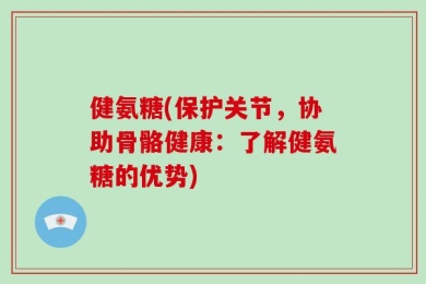 健氨糖(保护关节，协助骨骼健康：了解健氨糖的优势)