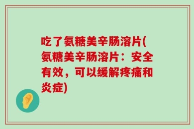 吃了氨糖美辛肠溶片(氨糖美辛肠溶片：安全有效，可以缓解疼痛和炎症)