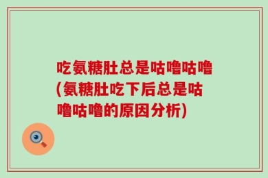 吃氨糖肚总是咕噜咕噜(氨糖肚吃下后总是咕噜咕噜的原因分析)