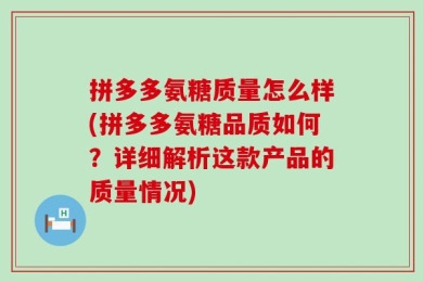 拼多多氨糖质量怎么样(拼多多氨糖品质如何？详细解析这款产品的质量情况)