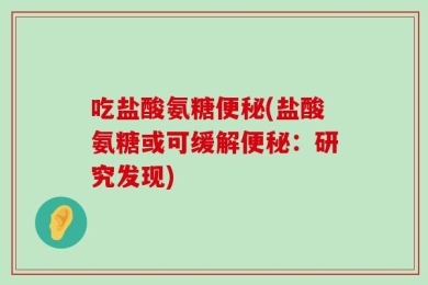 吃盐酸氨糖便秘(盐酸氨糖或可缓解便秘：研究发现)