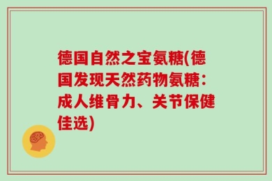 德国自然之宝氨糖(德国发现天然药物氨糖：成人维骨力、关节保健佳选)