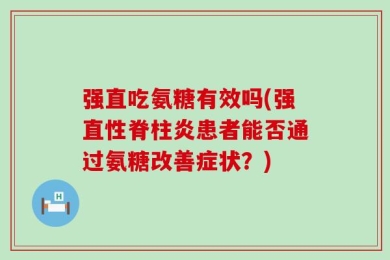 强直吃氨糖有效吗(强直性脊柱炎患者能否通过氨糖改善症状？)