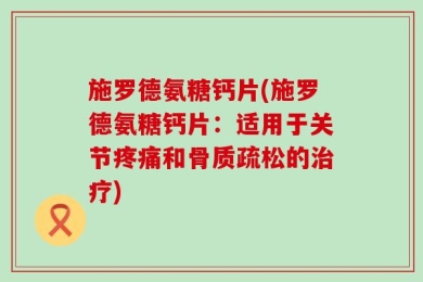 施罗德氨糖钙片(施罗德氨糖钙片：适用于关节疼痛和骨质疏松的治疗)