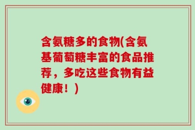 含氨糖多的食物(含氨基葡萄糖丰富的食品推荐，多吃这些食物有益健康！)