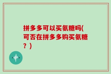 拼多多可以买氨糖吗(可否在拼多多购买氨糖？)
