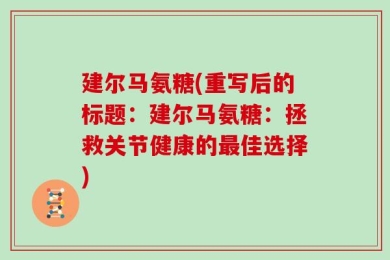 建尔马氨糖(重写后的标题：建尔马氨糖：拯救关节健康的最佳选择)