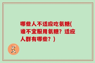 哪些人不适应吃氨糖(谁不宜服用氨糖？适应人群有哪些？)