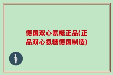 德国双心氨糖正品(正品双心氨糖德国制造)