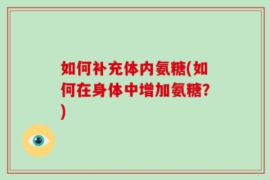 如何补充体内氨糖(如何在身体中增加氨糖？)