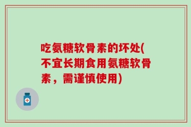 吃氨糖软骨素的坏处(不宜长期食用氨糖软骨素，需谨慎使用)